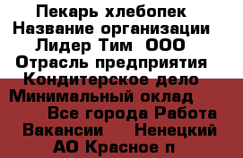 Пекарь-хлебопек › Название организации ­ Лидер Тим, ООО › Отрасль предприятия ­ Кондитерское дело › Минимальный оклад ­ 29 000 - Все города Работа » Вакансии   . Ненецкий АО,Красное п.